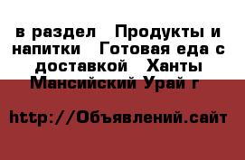  в раздел : Продукты и напитки » Готовая еда с доставкой . Ханты-Мансийский,Урай г.